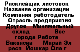 Расклейщик листовок › Название организации ­ Компания-работодатель › Отрасль предприятия ­ Другое › Минимальный оклад ­ 12 000 - Все города Работа » Вакансии   . Марий Эл респ.,Йошкар-Ола г.